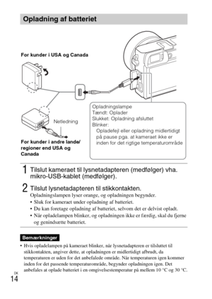 Page 496DK
14
 Hvis opladelampen på kameraet blinker, når lysnetadapteren er tilsluttet til 
stikkontakten, angiver dette, at opladningen er midlertidigt afbrudt, da 
temperaturen er uden for det anbefalede område. Når temperaturen igen kommer 
inden for det passende temperaturområde, begynder opladningen igen. Det 
anbefales at oplade batteriet i en omgivelsestemperatur på mellem 10 °C og 30 °C.
Opladning af batteriet
1Tilslut kameraet til lysnetadapteren (medfølger) vha. 
mikro-USB-kablet (medfølger).
2Tilslut...