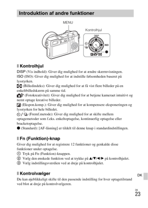 Page 505DK
23
DK
xKontrolhjul
DISP (Vis indhold): Giver dig mulighed for at ændre skærmvisningen.
ISO (ISO): Giver dig mulighed for at indstille følsomheden baseret på 
lysstyrken.
 (Billedindeks): Giver dig mulighed for at få vist flere billeder på en 
enkeltbilledskærm på samme tid.
 (Fotokreativitet): Giver dig mulighed for at betjene kameraet intuitivt og 
nemt optage kreative billeder.
 (Ekspon.komp.): Giver dig mulighed for at kompensere eksponeringen og 
lysstyrken for hele billedet.
 (Fremf.metode):...