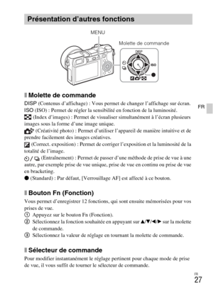 Page 63FR
27
FR
xMolette de commande
DISP (Contenus d’affichage) : Vous permet de changer l’affichage sur écran.
ISO (ISO) : Permet de régler la sensibilité en fonction de la luminosité.
 (Index d’images) : Permet de visualiser simultanément à l’écran plusieurs 
images sous la forme d’une image unique.
 (Créativité photo) : Permet d’utiliser l’appareil de manière intuitive et de 
prendre facilement des images créatives.
 (Correct. exposition) : Permet de corriger l’exposition et la luminosité de la 
totalité de...