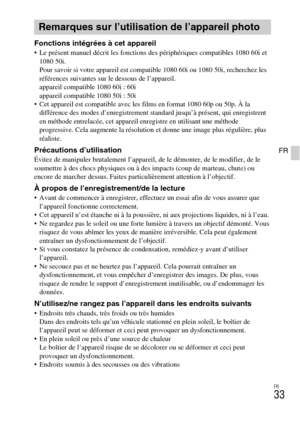Page 69FR
33
FR
Fonctions intégrées à cet appareil Le présent manuel décrit les fonctions des périphériques compatibles 1080 60i et 
1080 50i. 
Pour savoir si votre appareil est compatible 1080 60i ou 1080 50i, recherchez les 
références suivantes sur le dessous de l’appareil. 
appareil compatible 1080 60i : 60i 
appareil compatible 1080 50i : 50i
 Cet appareil est compatible avec les films en format 1080 60p ou 50p. À la 
différence des modes d’enregistrement standard jusqu’à présent, qui enregistrent 
en...