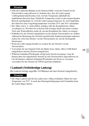Page 91DE
15
DE
 Falls die Ladekontrolllampe an der Kamera blinkt, wenn das Netzteil an die 
Netzsteckdose angeschlossen ist, bedeutet dies, dass der Ladevorgang 
vorübergehend unterbrochen wird, weil die Temperatur außerhalb des 
empfohlenen Bereichs liegt. Sobald die Temperatur wieder in den entsprechenden 
Bereich zurückgekehrt ist, wird der Ladevorgang fortgesetzt. Es wird empfohlen, 
den Akku bei einer Umgebungstemperatur zwischen 10°C und 30°C aufzuladen.
 Der Akku wird u. U. nicht effektiv geladen, falls...