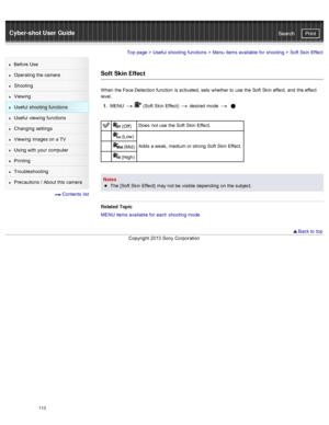 Page 120Cyber-shot User GuidePrint
Search
Before  Use
Operating the camera
Shooting
Viewing
Useful  shooting  functions
Useful  viewing  functions
Changing  settings
Viewing  images on  a TV
Using with  your  computer
Printing
Troubleshooting
Precautions  /  About  this camera
  Contents  list
Top page  > Useful  shooting  functions  > Menu  items available  for  shooting  >  Soft  Skin  Effect
Soft  Skin Effect
When  the Face Detection function  is activated,  sets  whether to  use  the Soft  Skin  effect, and...