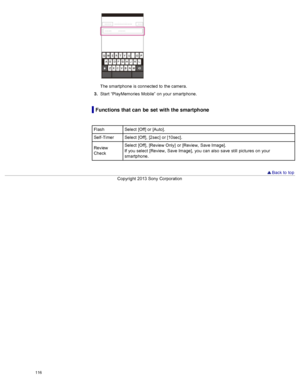 Page 123The smartphone  is connected  to  the camera.
3 .  Start  “PlayMemories  Mobile”  on  your  smartphone.
Functions that can  be set  with the smartphone
Flash Select  [Off] or [Auto].
Self-Timer Select  [Off],  [2sec]  or [10sec].
Review
Check Select  [Off],  [Review Only]  or [Review,  Save  Image].
If you  select  [Review,  Save  Image],  you  can  also  save  still  pictures  on  your
smartphone.
 
Back to  top
Copyright  2013 Sony  Corporation
116  
