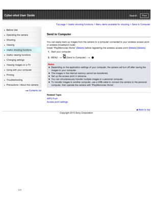 Page 124Cyber-shot User GuidePrint
Search
Before  Use
Operating the camera
Shooting
Viewing
Useful  shooting  functions
Useful  viewing  functions
Changing  settings
Viewing  images on  a TV
Using with  your  computer
Printing
Troubleshooting
Precautions  /  About  this camera
  Contents  list
Top page  > Useful  shooting  functions  > Menu  items available  for  shooting  >  Send  to  Computer
Send to  Computer
You  can  easily back  up  images from the camera  to  a computer  connected  to  your  wireless...