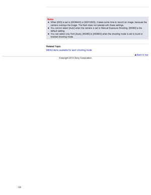 Page 132NotesWhen  [ISO]  is set  to  [ISO6400]  or [ISO12800],  it takes some  time to  record  an  image,  because  the
camera  overlays the image.  The flash  does  not operate with  these  settings.
You  cannot  select  [Auto]  when the camera  is set  to  Manual  Exposure Shooting. [ISO80] is the
default  setting.
You  can  select  only  from [Auto], [ISO80] to  [ISO800]  when the shooting  mode  is set  to  burst or
bracket  shooting  mode.
Related  Topic
MENU  items available  for  each  shooting  mode...