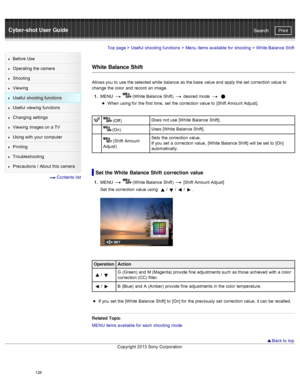 Page 135Cyber-shot User GuidePrint
Search
Before  Use
Operating the camera
Shooting
Viewing
Useful  shooting  functions
Useful  viewing  functions
Changing  settings
Viewing  images on  a TV
Using with  your  computer
Printing
Troubleshooting
Precautions  /  About  this camera
  Contents  list
Top page  > Useful  shooting  functions  > Menu  items available  for  shooting  >  White Balance  Shift
White Balance Shift
Allows you  to  use  the selected white  balance  as the base  value and  apply the set...