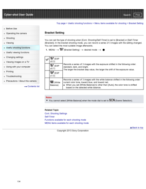 Page 141Cyber-shot User GuidePrint
Search
Before  Use
Operating the camera
Shooting
Viewing
Useful  shooting  functions
Useful  viewing  functions
Changing  settings
Viewing  images on  a TV
Using with  your  computer
Printing
Troubleshooting
Precautions  /  About  this camera
  Contents  list
Top page  > Useful  shooting  functions  > Menu  items available  for  shooting  >  Bracket Setting
Bracket  Setting
You  can  set  the type of  shooting  when [Cont.  Shooting/Self -Timer] is set  to  [Bracket]  or [Self...