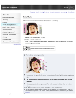 Page 144Cyber-shot User GuidePrint
Search
Before  Use
Operating the camera
Shooting
Viewing
Useful  shooting  functions
Useful  viewing  functions
Changing  settings
Viewing  images on  a TV
Using with  your  computer
Printing
Troubleshooting
Precautions  /  About  this camera
  Contents  list
Top page  > Useful  shooting  functions  > Menu  items available  for  shooting  >  Smile  Shutter
Smile  Shutter
When  the camera  detects a smile,  the shutter is released  automatically.
1.  MENU    (Smile  Shutter)...