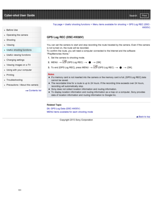 Page 158Cyber-shot User GuidePrint
Search
Before  Use
Operating the camera
Shooting
Viewing
Useful  shooting  functions
Useful  viewing  functions
Changing  settings
Viewing  images on  a TV
Using with  your  computer
Printing
Troubleshooting
Precautions  /  About  this camera
  Contents  list
Top page  > Useful  shooting  functions  > Menu  items available  for  shooting  >  GPS  Log  REC  (DSC -
HX50V)
GPS Log REC (DSC-HX50V)
You  can  set  the camera  to  start  and  stop recording  the route  traveled by the...