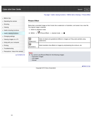 Page 168Cyber-shot User GuidePrint
Search
Before  Use
Operating the camera
Shooting
Viewing
Useful  shooting  functions
Useful  viewing  functions
Changing  settings
Viewing  images on  a TV
Using with  your  computer
Printing
Troubleshooting
Precautions  /  About  this camera
  Contents  list
Top page  > Useful  viewing  functions  > MENU  items (Viewing)  >  Picture  Effect
Picture Effect
Retouches  a recorded  image so that  it looks  like  a watercolor  or illustration,  and  saves  it as a new  file.
The...