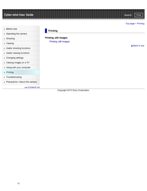 Page 19Cyber-shot User GuidePrint
Search
Before  Use
Operating the camera
Shooting
Viewing
Useful  shooting  functions
Useful  viewing  functions
Changing  settings
Viewing  images on  a TV
Using with  your  computer
Printing
Troubleshooting
Precautions  /  About  this camera
  Contents  list
Top page >  Printing
Printing
Printing  still images
Printing  still images
 Back to  top
Copyright  2013 Sony  Corporation
12  