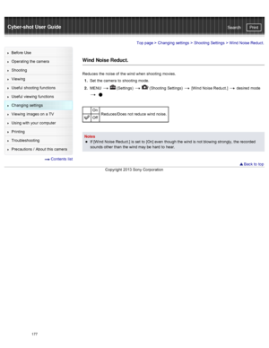 Page 184Cyber-shot User GuidePrint
Search
Before  Use
Operating the camera
Shooting
Viewing
Useful  shooting  functions
Useful  viewing  functions
Changing  settings
Viewing  images on  a TV
Using with  your  computer
Printing
Troubleshooting
Precautions  /  About  this camera
  Contents  list
Top page  > Changing  settings  > Shooting  Settings  >  Wind  Noise Reduct.
Wind Noise Reduct.
Reduces  the noise of  the wind when shooting  movies.
1 .  Set  the camera  to  shooting  mode.
2 .  MENU  
  (Settings)...