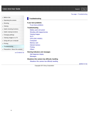 Page 20Cyber-shot User GuidePrint
Search
Before  Use
Operating the camera
Shooting
Viewing
Useful  shooting  functions
Useful  viewing  functions
Changing  settings
Viewing  images on  a TV
Using with  your  computer
Printing
Troubleshooting
Precautions  /  About  this camera
  Contents  list
Top page >  Troubleshooting
Troubleshooting
If you  have problems
If  you have  problems
Troubleshooting Battery  pack and power
Shooting  still images/movies
Viewing images
Wi - Fi
GPS (DSC- HX50V)
Computers
Memory card...