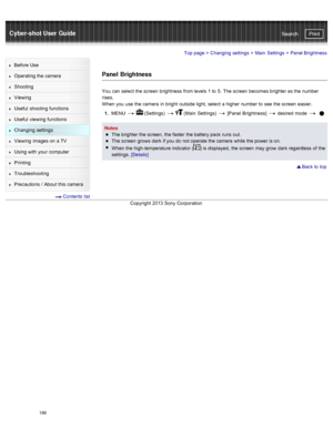 Page 193Cyber-shot User GuidePrint
Search
Before  Use
Operating the camera
Shooting
Viewing
Useful  shooting  functions
Useful  viewing  functions
Changing  settings
Viewing  images on  a TV
Using with  your  computer
Printing
Troubleshooting
Precautions  /  About  this camera
  Contents  list
Top page  > Changing  settings  > Main  Settings  >  Panel Brightness
Panel  Brightness
You  can  select  the screen  brightness  from levels 1 to  5.  The screen  becomes brighter as the number
rises.
When  you  use  the...