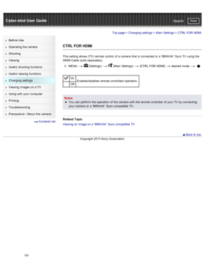 Page 200Cyber-shot User GuidePrint
Search
Before  Use
Operating the camera
Shooting
Viewing
Useful  shooting  functions
Useful  viewing  functions
Changing  settings
Viewing  images on  a TV
Using with  your  computer
Printing
Troubleshooting
Precautions  /  About  this camera
  Contents  list
Top page  > Changing  settings  > Main  Settings  >  CTRL  FOR  HDMI
CTRL FOR HDMI
This setting  allows  (TV)  remote  control  of  a camera  that  is connected  to  a “BRAVIA”  Sync TV  using the
HDMI Cable  (sold...
