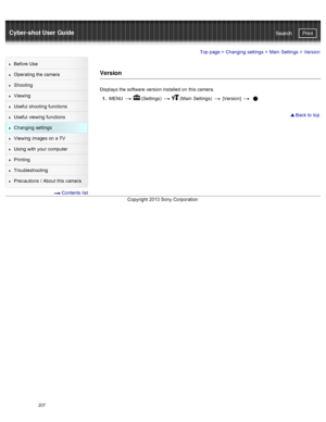 Page 214Cyber-shot User GuidePrint
Search
Before  Use
Operating the camera
Shooting
Viewing
Useful  shooting  functions
Useful  viewing  functions
Changing  settings
Viewing  images on  a TV
Using with  your  computer
Printing
Troubleshooting
Precautions  /  About  this camera
  Contents  list
Top page  > Changing  settings  > Main  Settings  >  Version
Version
Displays  the software  version installed  on  this camera.
1 .  MENU  
  (Settings)    (Main  Settings)   [Version]   
 Back to  top
Copyright  2013...
