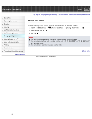 Page 225Cyber-shot User GuidePrint
Search
Before  Use
Operating the camera
Shooting
Viewing
Useful  shooting  functions
Useful  viewing  functions
Changing  settings
Viewing  images on  a TV
Using with  your  computer
Printing
Troubleshooting
Precautions  /  About  this camera
  Contents  list
Top page  > Changing  settings  > Memory  Card  Tool/Internal Memory  Tool  >  Change  REC.Folder
Change  REC.Folder
Changes  the folder  in  the memory  card  that  is currently  used  for  recording  images.
1 .  MENU...