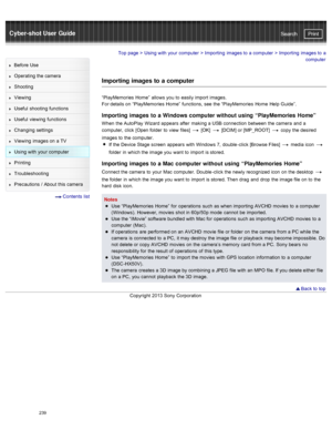 Page 246Cyber-shot User GuidePrint
Search
Before  Use
Operating the camera
Shooting
Viewing
Useful  shooting  functions
Useful  viewing  functions
Changing  settings
Viewing  images on  a TV
Using with  your  computer
Printing
Troubleshooting
Precautions  /  About  this camera
  Contents  list
Top page  > Using with  your  computer  > Importing  images to  a computer  >  Importing  images to  a
computer
Importing  images to  a computer
“PlayMemories  Home”  allows  you  to  easily import  images.
For details on...