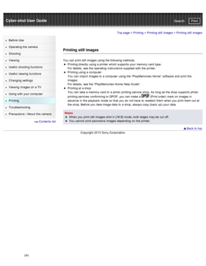 Page 250Cyber-shot User GuidePrint
Search
Before  Use
Operating the camera
Shooting
Viewing
Useful  shooting  functions
Useful  viewing  functions
Changing  settings
Viewing  images on  a TV
Using with  your  computer
Printing
Troubleshooting
Precautions  /  About  this camera
  Contents  list
Top page  > Printing  > Printing still  images >  Printing still  images
Printing still images
You  can  print  still  images using the following methods.
Printing directly  using a printer  which supports  your  memory...