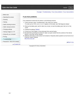 Page 251Cyber-shot User GuidePrint
Search
Before  Use
Operating the camera
Shooting
Viewing
Useful  shooting  functions
Useful  viewing  functions
Changing  settings
Viewing  images on  a TV
Using with  your  computer
Printing
Troubleshooting
Precautions  /  About  this camera
  Contents  list
Top page  > Troubleshooting  > If you  have  problems  >  If you  have  problems
If  you have  problems
If you  experience trouble with  the camera,  try  the following solutions.
1 .  Check  the items under...