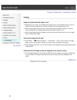 Page 263Cyber-shot User GuidePrint
Search
Before  Use
Operating the camera
Shooting
Viewing
Useful  shooting  functions
Useful  viewing  functions
Changing  settings
Viewing  images on  a TV
Using with  your  computer
Printing
Troubleshooting
Precautions  /  About  this camera
  Contents  list
Top page  > Troubleshooting  > Troubleshooting >  Printing
Printing
Images are printed  with both  edges cut off.
Depending  on  your  printer,  all  the edges of  the image may be  cut  off. Especially  when you  print...