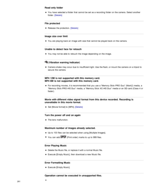 Page 268Read only folder
You  have  selected a folder  that  cannot  be  set  as a recording  folder  on  the camera.  Select  another
folder.  [Details]
File protected
Release  the protection.  [Details]
Image size over limit
You  are  playing  back  an  image with  size  that  cannot  be  played  back  on  the camera.
Unable  to  detect  face  for  retouch
You  may not be  able to  retouch  the image depending  on  the image.
 (Vibration warning indicator)
Camera shake  may occur  due  to  insufficient light....