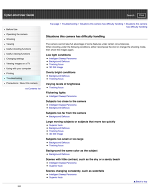 Page 270Cyber-shot User GuidePrint
Search
Before  Use
Operating the camera
Shooting
Viewing
Useful  shooting  functions
Useful  viewing  functions
Changing  settings
Viewing  images on  a TV
Using with  your  computer
Printing
Troubleshooting
Precautions  /  About  this camera
  Contents  list
Top page  > Troubleshooting  > Situations this camera  has  difficulty  handling  >  Situations this camera
has  difficulty  handling
Situations this camera has difficulty handling
The camera  cannot  take full  advantage...