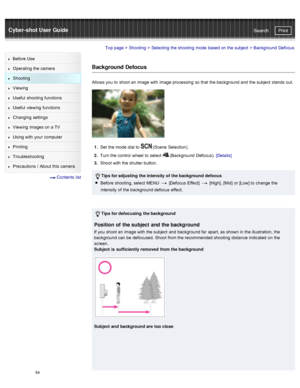 Page 61Cyber-shot User GuidePrint
Search
Before  Use
Operating the camera
Shooting
Viewing
Useful  shooting  functions
Useful  viewing  functions
Changing  settings
Viewing  images on  a TV
Using with  your  computer
Printing
Troubleshooting
Precautions  /  About  this camera
  Contents  list
Top page  > Shooting  > Selecting  the shooting  mode  based on  the subject  >  Background  Defocus
Background Defocus
Allows you  to  shoot  an  image with  image processing  so that  the background and  the subject...