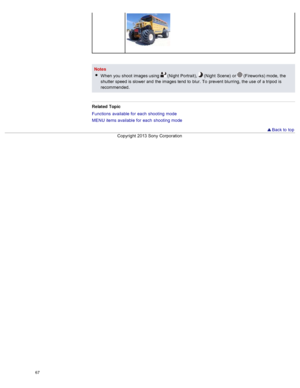 Page 74NotesWhen  you  shoot  images using 
 (Night  Portrait),   (Night  Scene)  or  (Fireworks) mode,  the
shutter speed is slower and  the images tend  to  blur.  To  prevent  blurring,  the use  of  a tripod  is
recommended.
Related  Topic
Functions  available  for  each  shooting  mode
MENU  items available  for  each  shooting  mode
  Back to  top
Copyright  2013 Sony  Corporation
67  