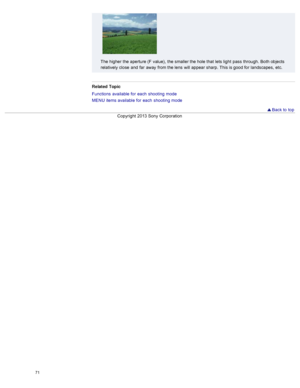 Page 78The higher  the aperture (F  value),  the smaller the hole that  lets light  pass  through.  Both objects
relatively  close  and  far  away  from the lens  will appear  sharp.  This is good for  landscapes,  etc.
Related  Topic
Functions  available  for  each  shooting  mode
MENU  items available  for  each  shooting  mode
  Back to  top
Copyright  2013 Sony  Corporation
71  