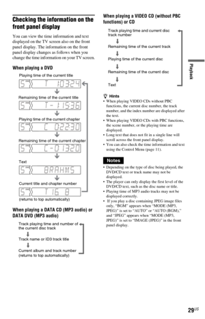 Page 2929US
Playback
Checking the information on the 
front panel display
You can view the time information and text 
displayed on the TV screen also on the front 
panel display. The information on the front 
panel display changes as follows when you 
change the time information on your TV screen.
When playing a DVD
When playing a DATA CD (MP3 audio) or 
DATA DVD (MP3 audio)When playing a VIDEO CD (without PBC 
functions) or CD
zHints
 When playing VIDEO CDs without PBC 
functions, the current disc number, the...