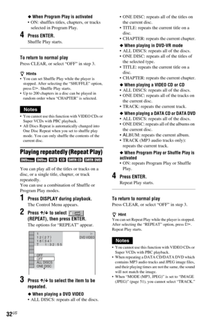 Page 3232US
◆When Program Play is activated
 ON: shuffles titles, chapters, or tracks 
selected in Program Play.
4Press ENTER.
Shuffle Play starts.
To return to normal play
Press CLEAR, or select “OFF” in step 3.
zHints
 You can set Shuffle Play while the player is 
stopped. After selecting the “SHUFFLE” option, 
press H. Shuffle Play starts.
 Up to 200 chapters in a disc can be played in 
random order when “CHAPTER” is selected.
Notes
 You cannot use this function with VIDEO CDs or 
Super VCDs with PBC...