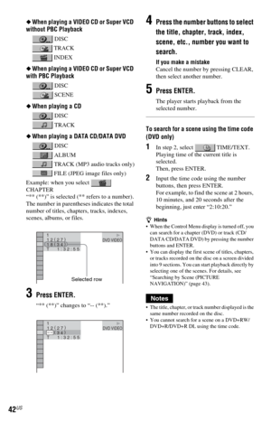 Page 4242US
◆When playing a VIDEO CD or Super VCD 
without PBC Playback
 DISC
 TRACK
 INDEX
◆When playing a VIDEO CD or Super VCD 
with PBC Playback
 DISC
 SCENE
◆When playing a CD
 DISC
 TRACK
◆When playing a DATA CD/DATA DVD
 DISC
 ALBUM
 TRACK (MP3 audio tracks only)
 FILE (JPEG image files only)
Example: when you select   
CHAPTER
“** (**)” is selected (** refers to a number).
The number in parentheses indicates the total 
number of titles, chapters, tracks, indexes, 
scenes, albums, or files.
3Press...