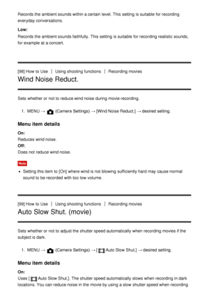 Page 108Records the ambient sounds within a certain  level. This setting  is suitable  for recording
everyday conversations.
Low:
Records the ambient sounds faithfully.  This setting  is suitable  for recording realistic sounds,
for example at a concert.
[98] How  to Use
Using shooting functionsRecording movies
Wind Noise Reduct.
Sets  whether or not to reduce wind noise during movie recording.1.  MENU   → 
 (Camera Settings)  →  [Wind Noise Reduct.] → desired setting.
Menu item details
On: 
Reduces  wind...