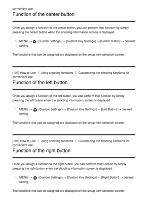 Page 112convenient use
Function of the center button
Once you assign a function  to the center button, you can perform  that function  by simply
pressing the center button when the shooting information  screen  is displayed.1.  MENU  →
 (Custom Settings)  →  [Custom Key Settings] →  [Center Button] → desired
setting.
The functions  that can be assigned  are  displayed on the setup  item selection  screen.
[107] How  to Use
Using shooting functionsCustomizing  the shooting functions  for
convenient use
Function...