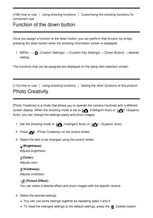 Page 113[109] How  to UseUsing shooting functionsCustomizing  the shooting functions  for
convenient use
Function of the down button
Once you assign a function  to the down button, you can perform  that function  by simply
pressing the down button when the shooting information  screen  is displayed.
1.  MENU  → 
 (Custom  Settings )  → [Custom Key Settings] → [Down Button] → desired
setting.
The functions  that can be assigned  are  displayed on the setup  item selection  screen.
[110] How  to Use
Using shooting...