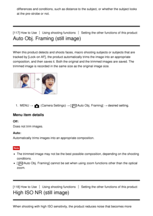 Page 118differences and conditions, such as distance to the subject,  or whether the subject looks
at the pre -strobe or not.
[117] How  to Use
Using shooting functionsSetting the other functions  of this product
Auto Obj. Framing (still image)
When this product detects and shoots  faces, macro shooting subjects or subjects that are
tracked by [Lock-on AF], the product automatically trims the image into an appropriate
composition, and then  saves it. Both the original and the trimmed images are  saved.  The...