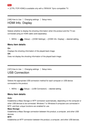 Page 148Note
[CTRL FOR HDMI] is available  only with a “BRAVIA” Sync-compatible TV.
[166] How  to Use
Changing settingsSetup menu
HDMI Info. Display
Selects whether to display the shooting information  when this product and the TV are
connected using an HDMI cable (sold separately). 1.  MENU  → 
 (Setup )  → [HDMI Settings]  → [HDMI Info.  Display]  → desired setting.
Menu item details
On: 
Displays the shooting information  of the played  back image.
Off :  
Does not display the shooting information  of the...