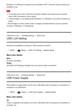 Page 149Windows 7 or Windows 8 computers are  connected in MTP, and their  unique  functions  are
enabled for use.
Note
It may take some  time to make  the connection between this product and a computer
when [USB Connection] is set to [Auto].
If Device Stage*  is not displayed with Windows 7 or Windows 8, set [USB Connection] to
[Auto].
* Device Stage is a menu  screen  used to manage connected devices, such as a camera
(Function of Windows 7 or Windows 8).
[168] How  to Use
Changing settingsSetup menu
USB LUN...