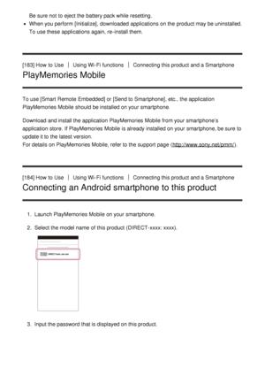 Page 155Be sure  not to eject the battery pack while resetting.
When you perform  [Initialize], downloaded applications on the product may be uninstalled.
To use these  applications again, re-install them.
[183] How  to Use
Using Wi-Fi functionsConnecting this product and a Smartphone
PlayMemories Mobile
To use [Smart  Remote  Embedded] or [Send to Smartphone], etc., the application PlayMemories Mobile  should  be installed on your  smartphone.
Download  and install the application PlayMemories Mobile  from your...