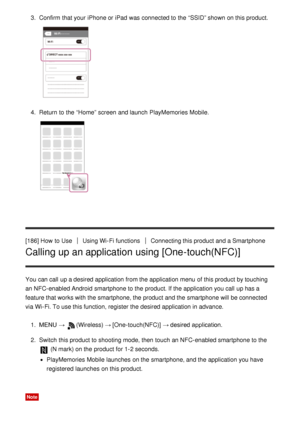 Page 1573.  Confirm  that your  iPhone or iPad  was connected to the “SSID” shown on this product.
4.  Return  to the “Home” screen  and launch  PlayMemories Mobile.
[186] How  to UseUsing Wi-Fi functionsConnecting this product and a Smartphone
Calling up an application using [One-touch(NFC)]
You can call  up a desired application from the application menu  of this product by touching
an NFC-enabled Android  smartphone to the product. If the application you call  up has a
feature that works with the smartphone,...