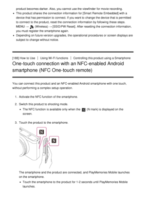Page 159product becomes darker. Also, you cannot  use the viewfinder  for movie recording.
This product shares  the connection information  for [Smart  Remote  Embedded] with a
device that has permission to connect. If you want to change the device that is permitted
to connect  to the product, reset the connection information  by following these  steps.
MENU  → 
 (Wireless) → [SSID/PW  Reset]. After resetting the connection information,
you must register the smartphone again.
Depending on future version...