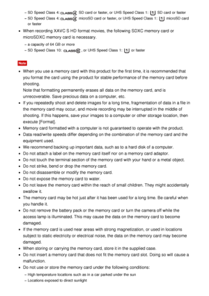 Page 188SD Speed Class  4: SD card  or faster, or UHS Speed Class  1:  SD card  or faster
SD Speed Class  4: microSD card  or faster, or UHS Speed Class  1:  microSD card
or faster
When recording XAVC S HD  format movies,  the following SDXC memory card  or
microSDXC memory card  is necessary.
a capacity of 64 GB  or more
SD Speed Class  10: 
, or UHS Speed Class  1:  or faster
Note
When you use a memory card  with this product for the first time, it is recommended that
you format the card  using the product for...