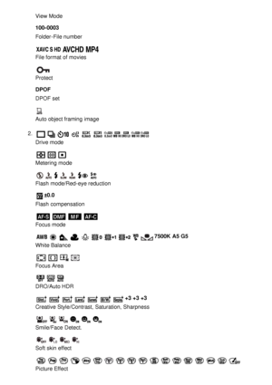 Page 23View Mode
100-0003
Folder-File number
File format of movies
Protect
DPOF
DPOF set
Auto object framing image
2 . 
Drive mode
Metering mode
Flash  mode/Red-eye reduction
±0.0
Flash  compensation
Focus mode
7500K  A5 G5
White Balance
Focus Area
DRO/Auto HDR
+3 +3 +3
Creative Style/Contrast, Saturation, Sharpness
Smile/Face  Detect.
Soft skin effect
Picture Effect 