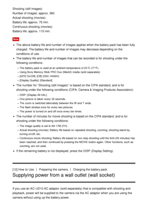 Page 33Shooting  (still images):
Number of images:  approx. 360
Actual shooting (movies):
Battery life: approx. 75 min.
Continuous shooting (movies):
Battery life: approx. 115 min.
Note
The above battery life and number of images applies when the battery pack has been fully
charged. The battery life and number of images may decrease depending on the
conditions  of use.
The battery life and number of images that can be recorded  is for shooting under the
following conditions:
The  battery pack is  used at an...