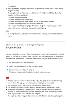 Page 55[Fireworks]
In the [Hand-held Twilight] or [Anti  Motion  Blur] mode, the shutter clicks  4 times and an
image is recorded.
Reducing blur is less effective even in [Hand-held Twilight] or [Anti  Motion  Blur] when
shooting the following subjects:
Subjects with erratic movement.
Subjects that are  too close to the product.
Subjects with continuously similar patterns, such as the sky, a beach,  or a lawn.
Subjects with constant change such as waves or water  falls.
In the case of [Hand-held Twilight] or...