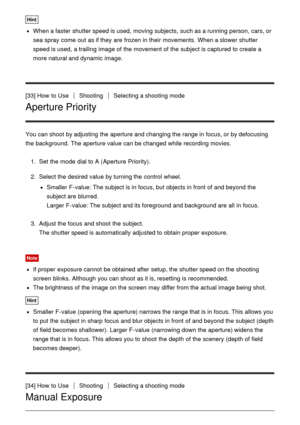 Page 56Hint
When a faster  shutter speed is used,  moving subjects,  such as a running person, cars, or
sea spray  come  out as if they are  frozen in their  movements.  When a slower shutter
speed is used,  a trailing  image of the movement of the subject is captured to create a
more natural and dynamic image.
[33] How  to Use
ShootingSelecting a shooting mode
Aperture Priority
You can shoot  by adjusting  the aperture and changing the range in focus, or by defocusing
the background.  The aperture value can be...