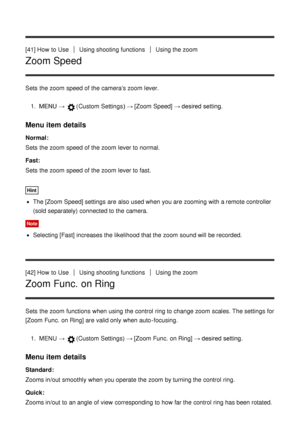 Page 61[41] How  to UseUsing shooting functionsUsing the zoom
Zoom Speed
Sets  the zoom  speed of the cameras zoom  lever.1.  MENU  → 
(Custom  Settings )  → [Zoom Speed]  → desired setting.
Menu item details
Normal :
Sets  the zoom  speed of the zoom  lever to normal.
Fast:
Sets  the zoom  speed of the zoom  lever to fast.
Hint
The [Zoom Speed] settings  are  also used when you are  zooming with a remote controller
(sold separately)  connected to the camera.
Note
Selecting [Fast]  increases the likelihood that...