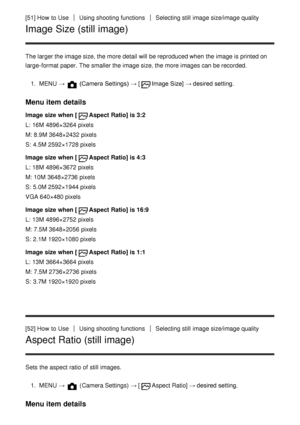 Page 71[51] How  to UseUsing shooting functionsSelecting still  image size/image quality
Image Size (still image)
The larger the image size, the more detail will be reproduced when the image is printed on
large-format paper. The smaller the image size, the more images can be recorded.1.  MENU   → 
 (Camera Settings)  → [Image Size] → desired setting.
Menu item details
Image size when [Aspect Ratio] is 3:2
L: 16M  4896×3264 pixels
M: 8.9M 3648×2432 pixels
S:  4.5M 2592×1728 pixels
Image size when [
Aspect Ratio]...