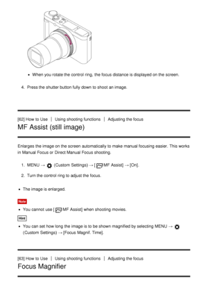 Page 78When you rotate the control  ring,  the focus distance is displayed on the screen.
4 .  Press the shutter button fully down to shoot  an image.
[62] How  to Use
Using shooting functionsAdjusting the focus
MF Assist (still image)
Enlarges  the image on the screen  automatically to make  manual focusing easier.  This works
in Manual Focus or Direct Manual Focus shooting. 1.  MENU  → 
 (Custom  Settings )  → [MF  Assist] → [On].
2 .  Turn the control  ring to adjust the focus.
The image is enlarged.
Note...